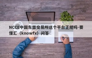 NCCE中国东盟交易所这个平台正规吗-要懂汇（knowfx）问答