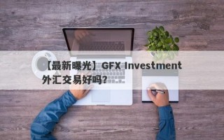 【最新曝光】GFX Investment外汇交易好吗？
