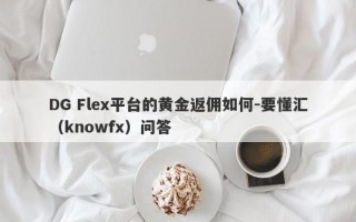 DG Flex平台的黄金返佣如何-要懂汇（knowfx）问答