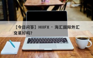 【今日问答】HIIFX · 海汇国际外汇交易好吗？
