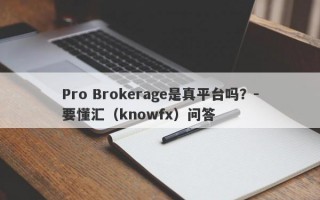 Pro Brokerage是真平台吗？-要懂汇（knowfx）问答