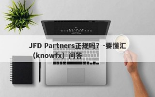 JFD Partners正规吗？-要懂汇（knowfx）问答